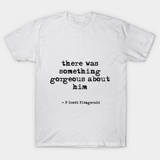 There was something gorgeous about him - F Scott Fitzgerald quote T-Shirt by peggieprints